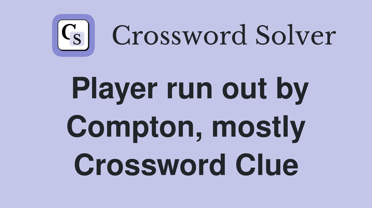 Player run out by Compton, mostly Crossword Clue