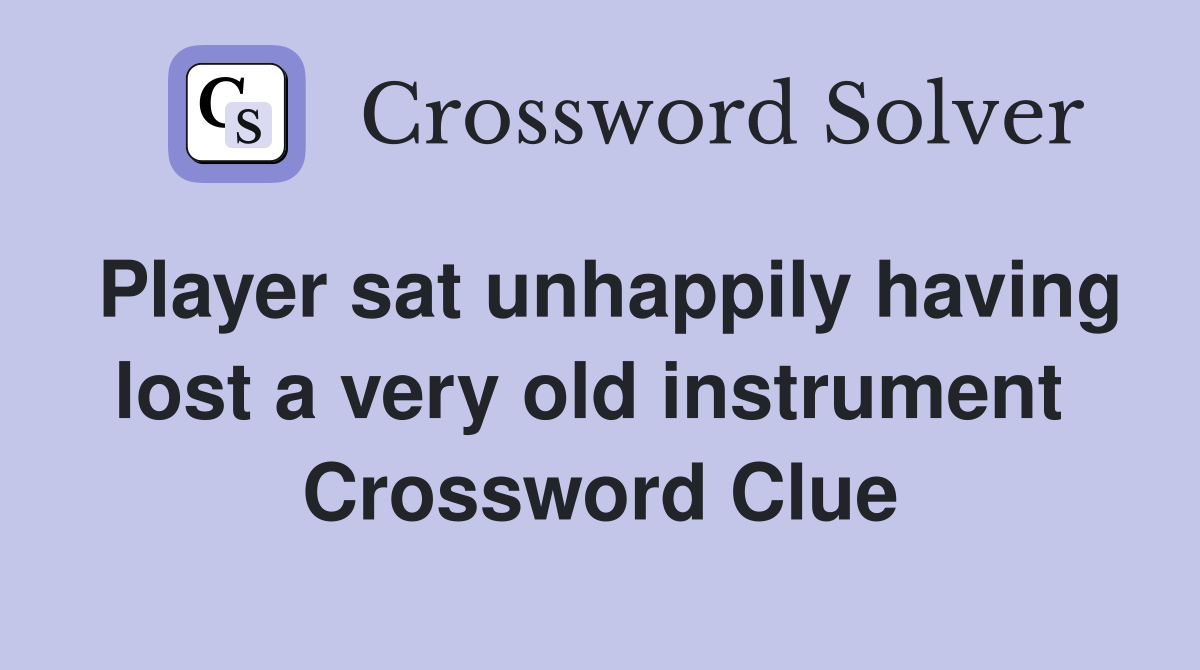 Player sat unhappily having lost a very old instrument  Crossword Clue