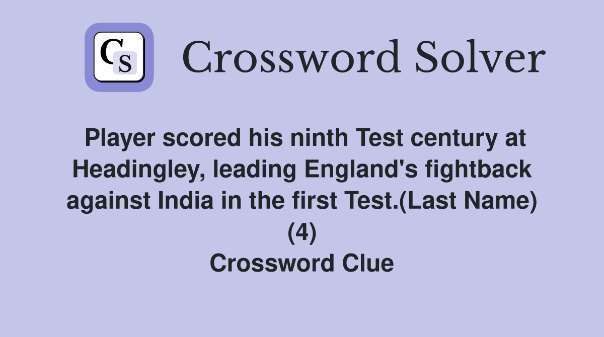Player scored his ninth Test century at Headingley, leading England's fightback against India in the first Test.(Last Name) (4) Crossword Clue