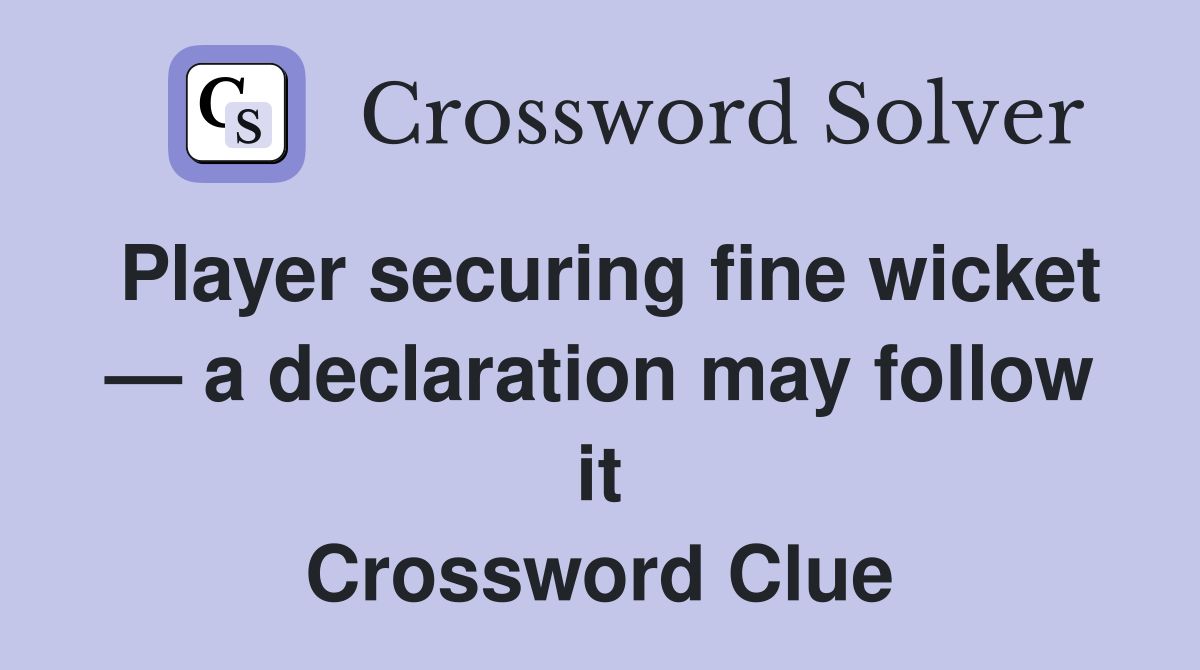 Player securing fine wicket — a declaration may follow it Crossword Clue