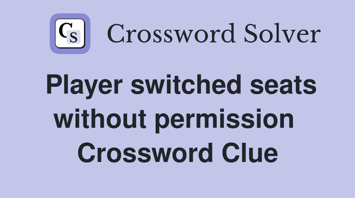 Player switched seats without permission  Crossword Clue