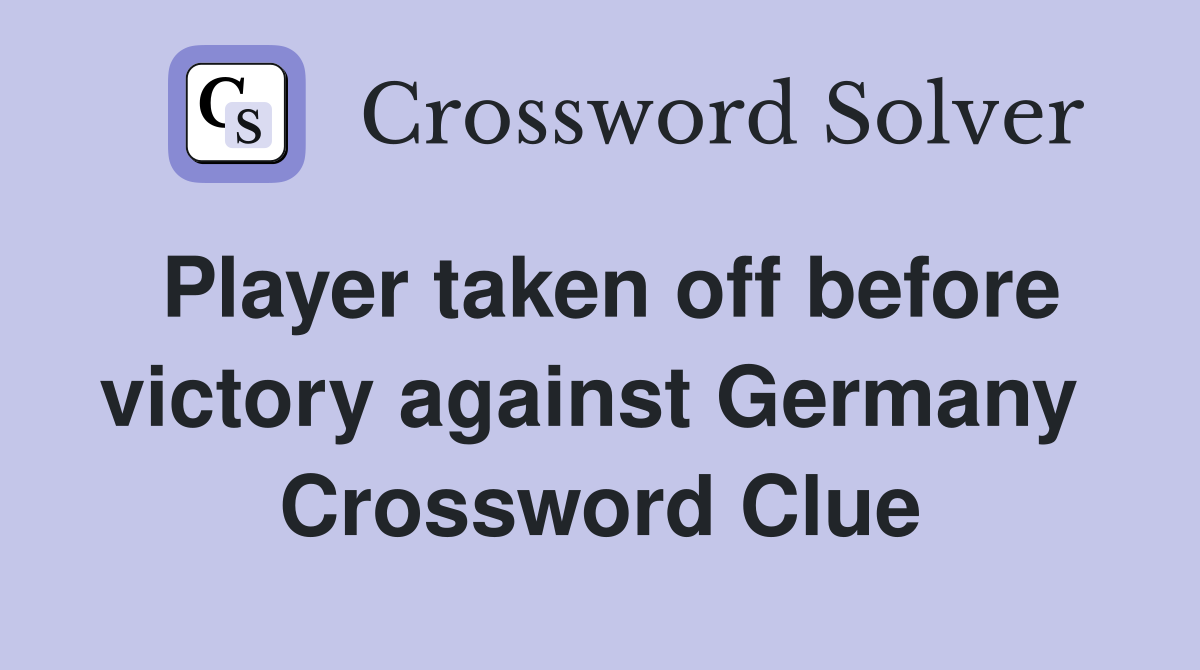 Player taken off before victory against Germany  Crossword Clue