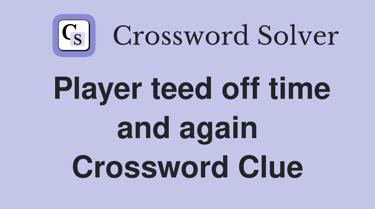 Player teed off time and again Crossword Clue