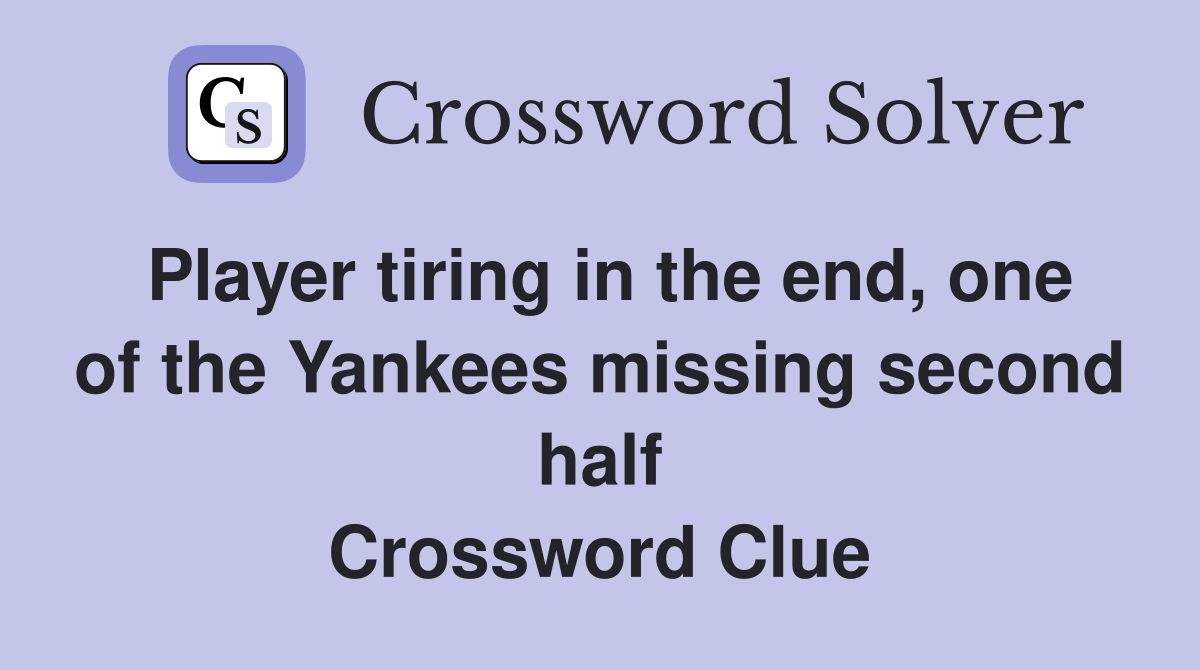 Player tiring in the end, one of the Yankees missing second half Crossword Clue