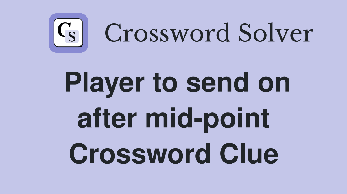 Player to send on after mid-point Crossword Clue