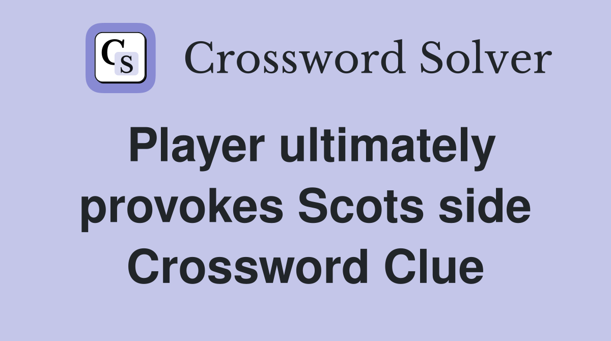 Player ultimately provokes Scots side Crossword Clue