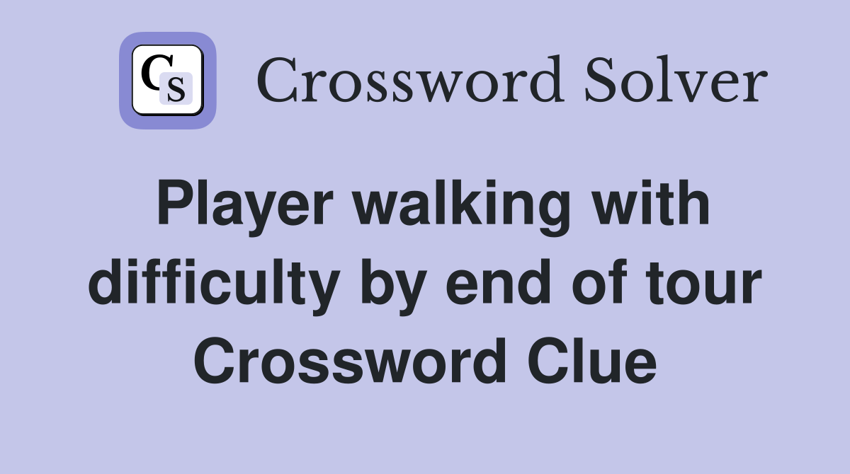 Player walking with difficulty by end of tour Crossword Clue