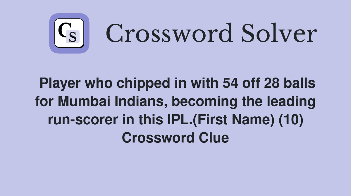 Player who chipped in with 54 off 28 balls for Mumbai Indians, becoming the leading run-scorer in this IPL.(First Name) (10) Crossword Clue