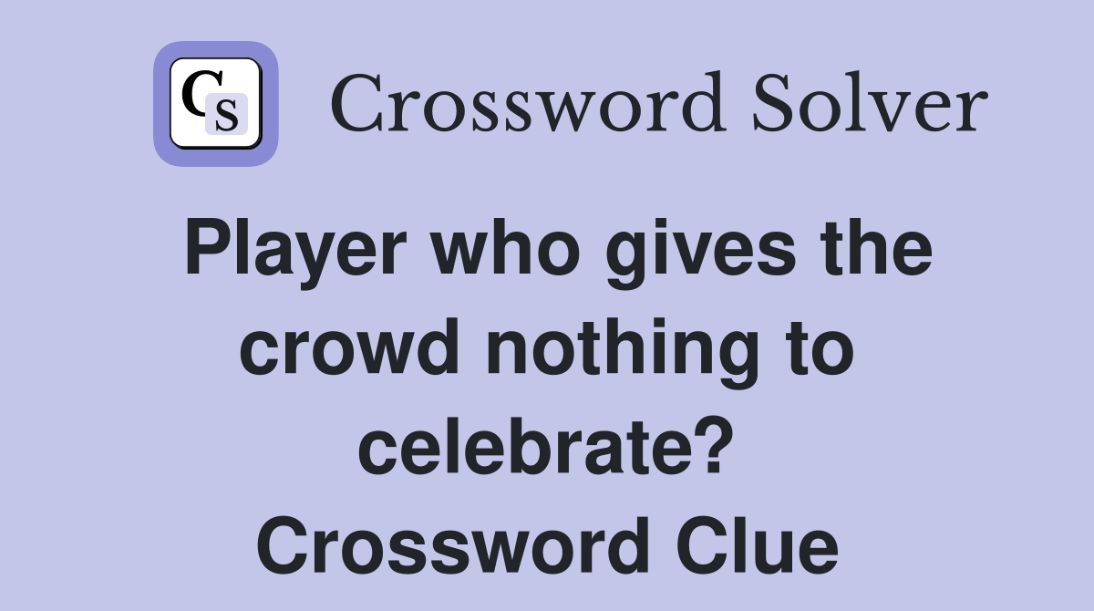 Player who gives the crowd nothing to celebrate? Crossword Clue