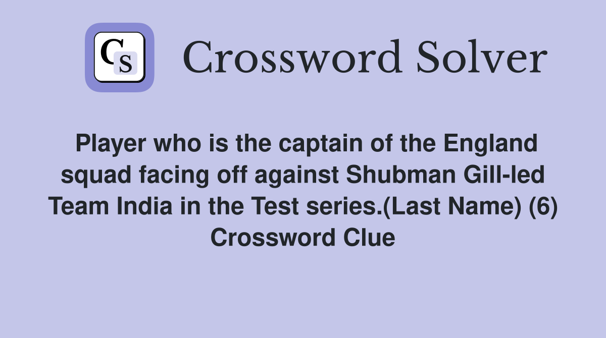 Player who is the captain of the England squad facing off against Shubman Gill-led Team India in the Test series.(Last Name) (6) Crossword Clue