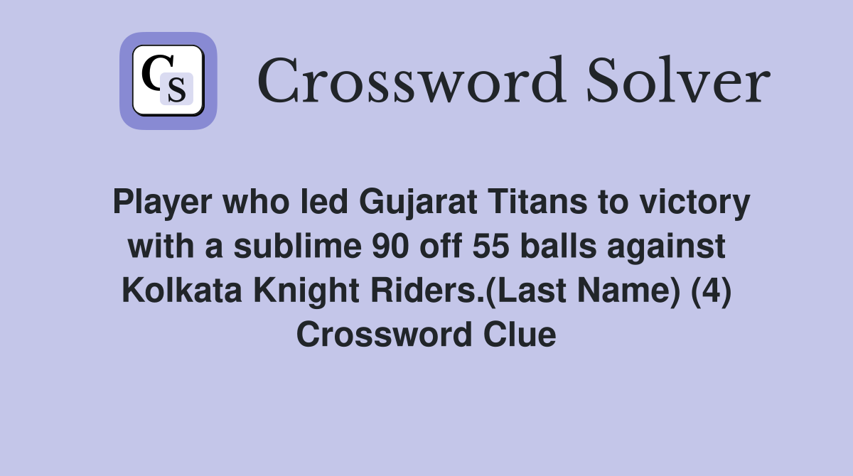 Player who led Gujarat Titans to victory with a sublime 90 off 55 balls against Kolkata Knight Riders.(Last Name) (4) Crossword Clue