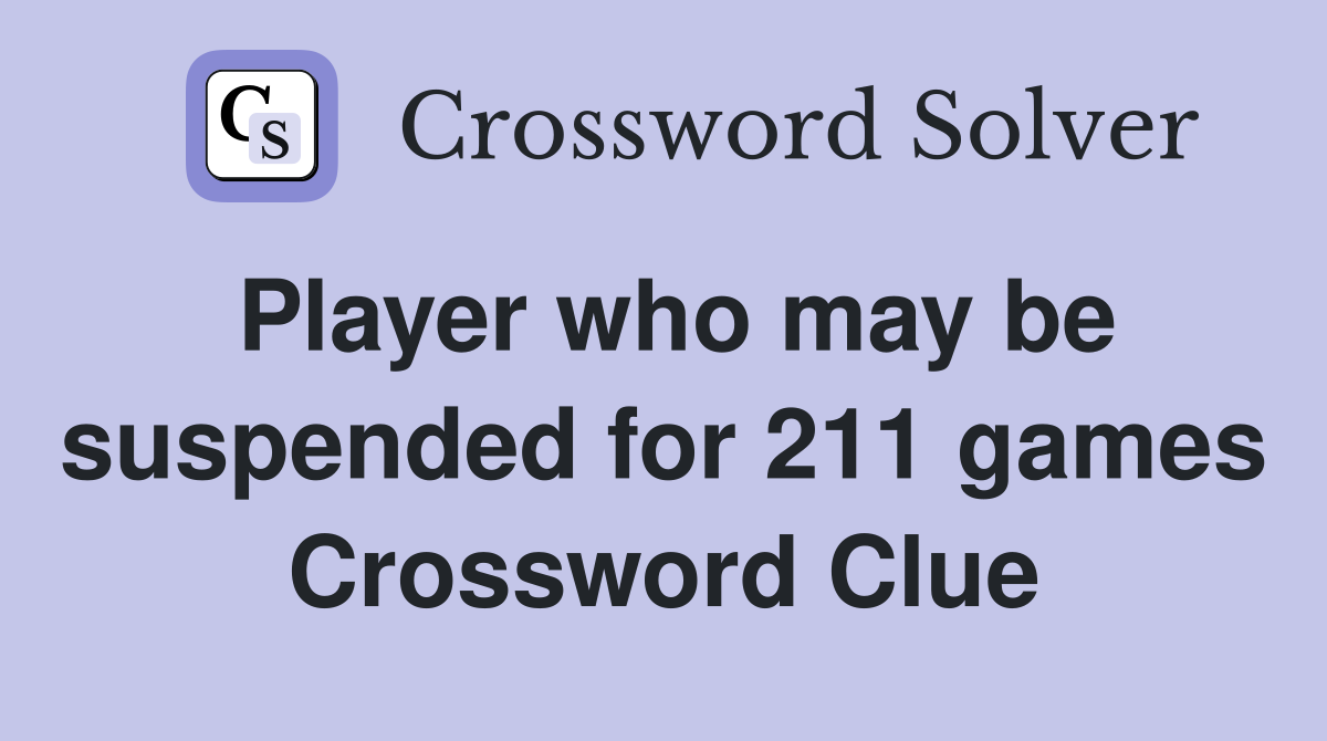 Player who may be suspended for 211 games Crossword Clue