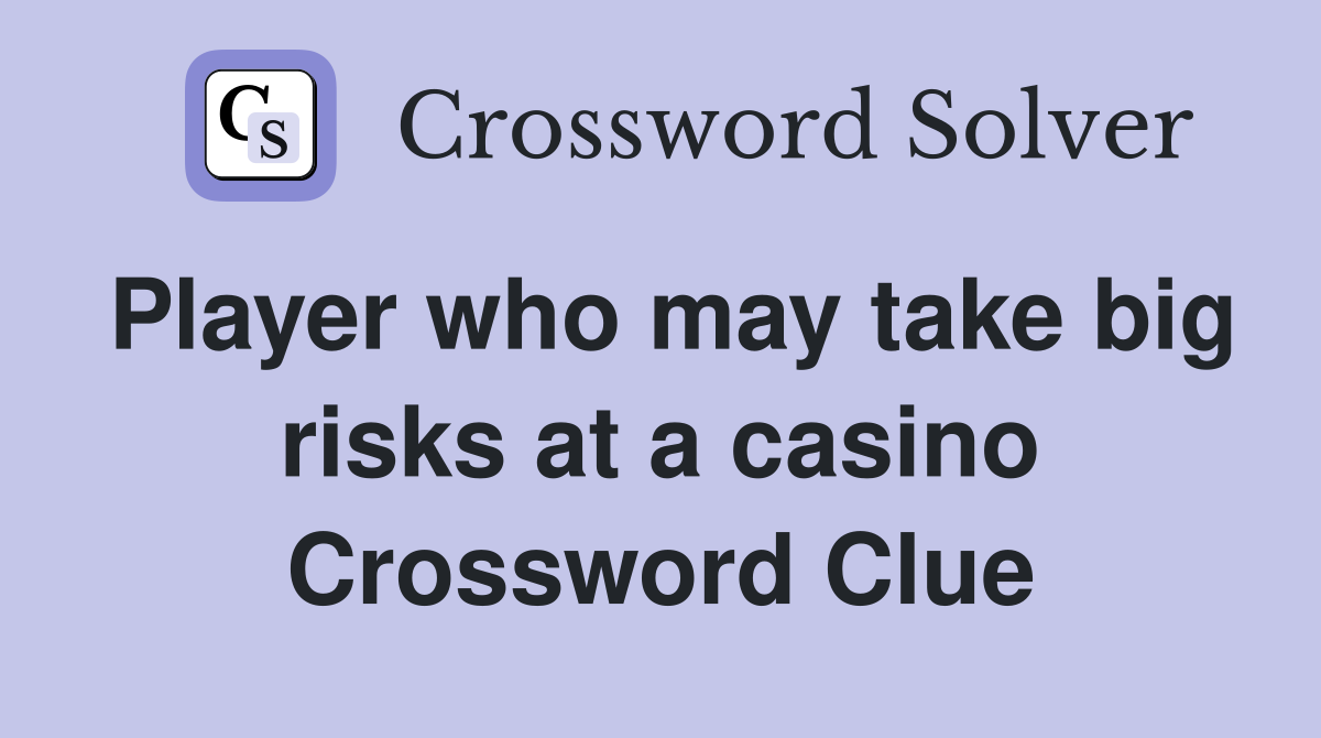 Player who may take big risks at a casino Crossword Clue