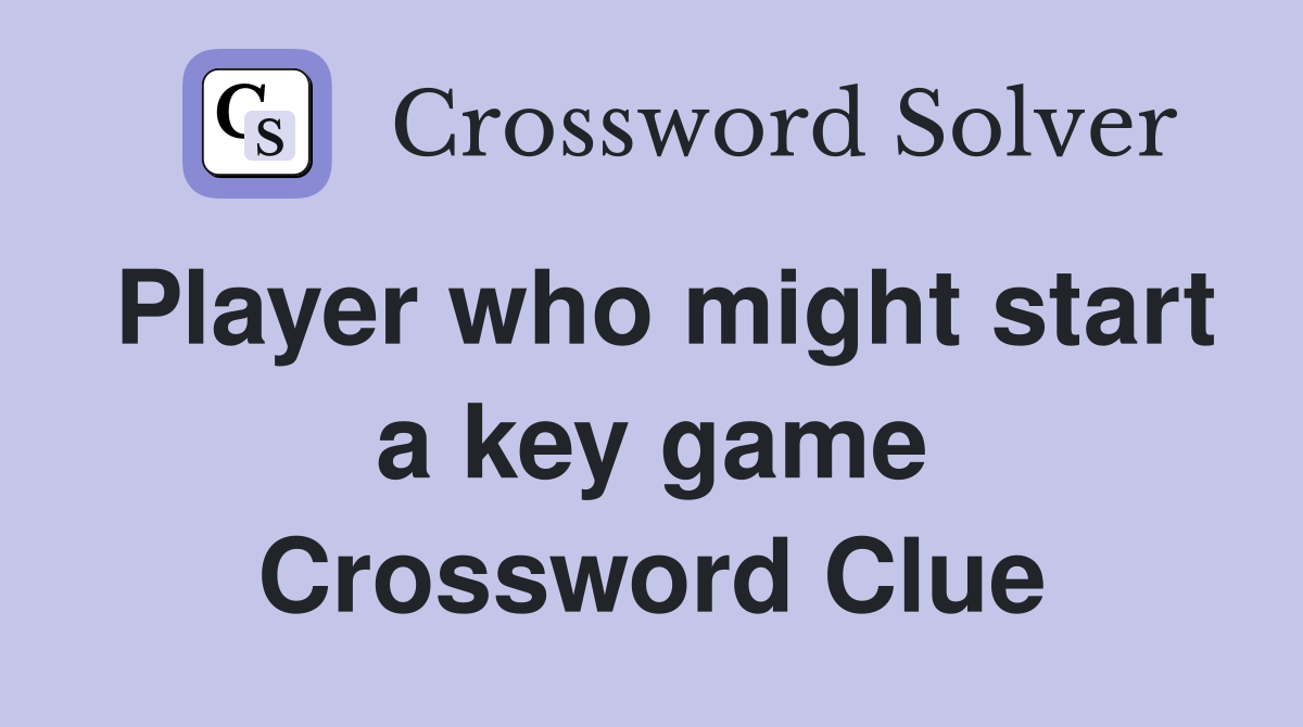Player who might start a key game Crossword Clue