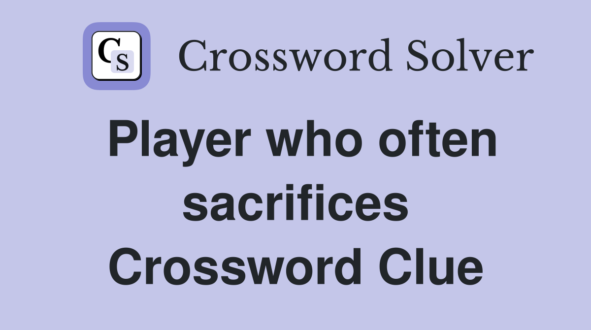 Player who often sacrifices Crossword Clue