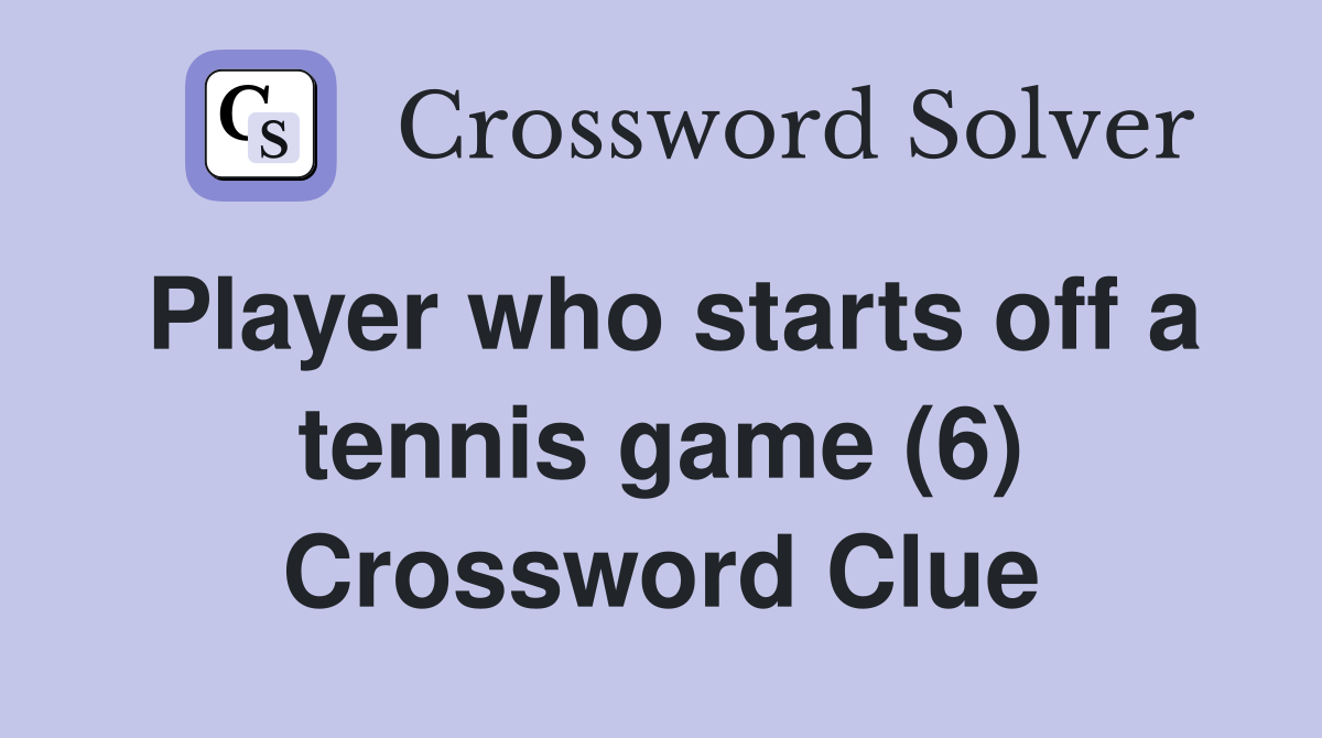 Player who starts off a tennis game (6) Crossword Clue