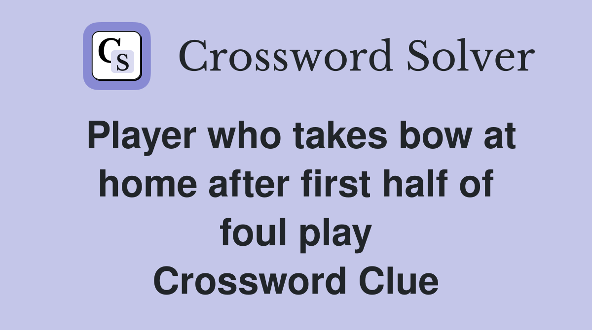 Player who takes bow at home after first half of foul play Crossword Clue