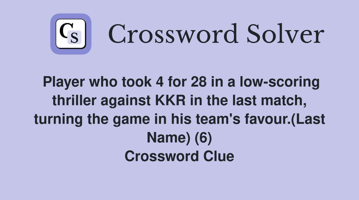 Player who took 4 for 28 in a low-scoring thriller against KKR in the last match, turning the game in his team's favour.(Last Name) (6) Crossword Clue