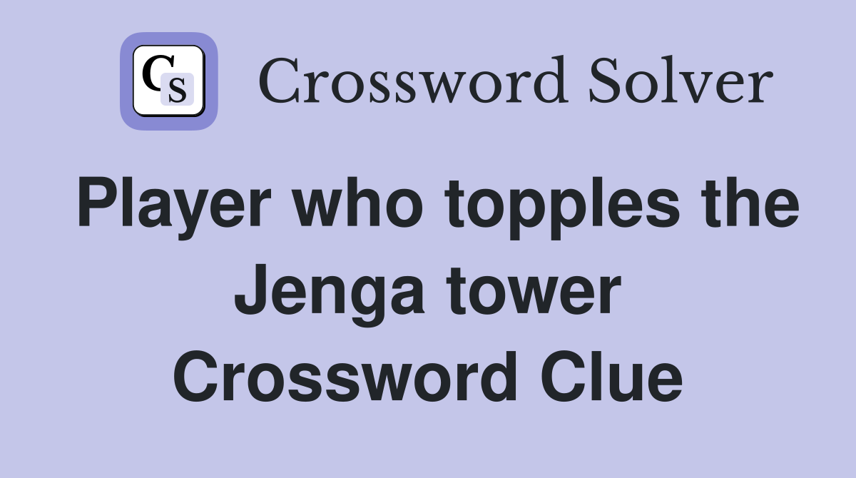 Player who topples the Jenga tower Crossword Clue