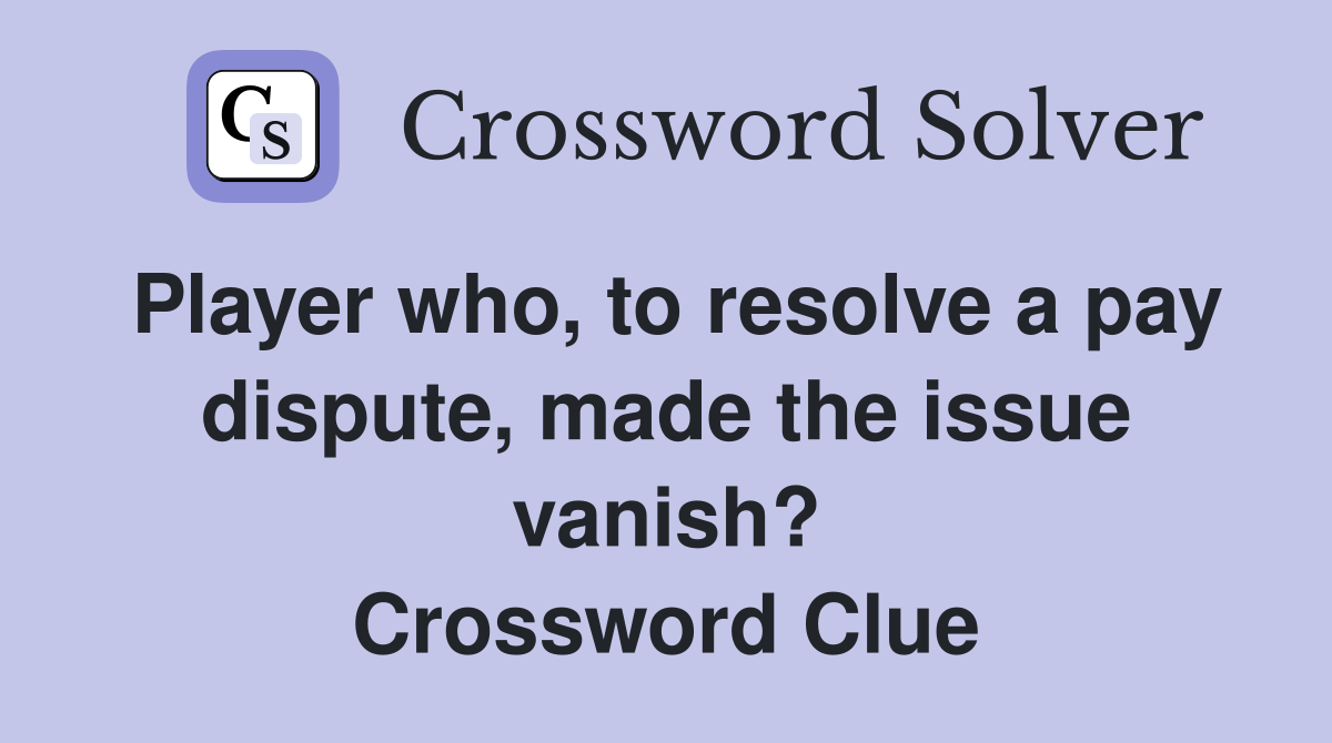 Player who, to resolve a pay dispute, made the issue vanish? Crossword Clue