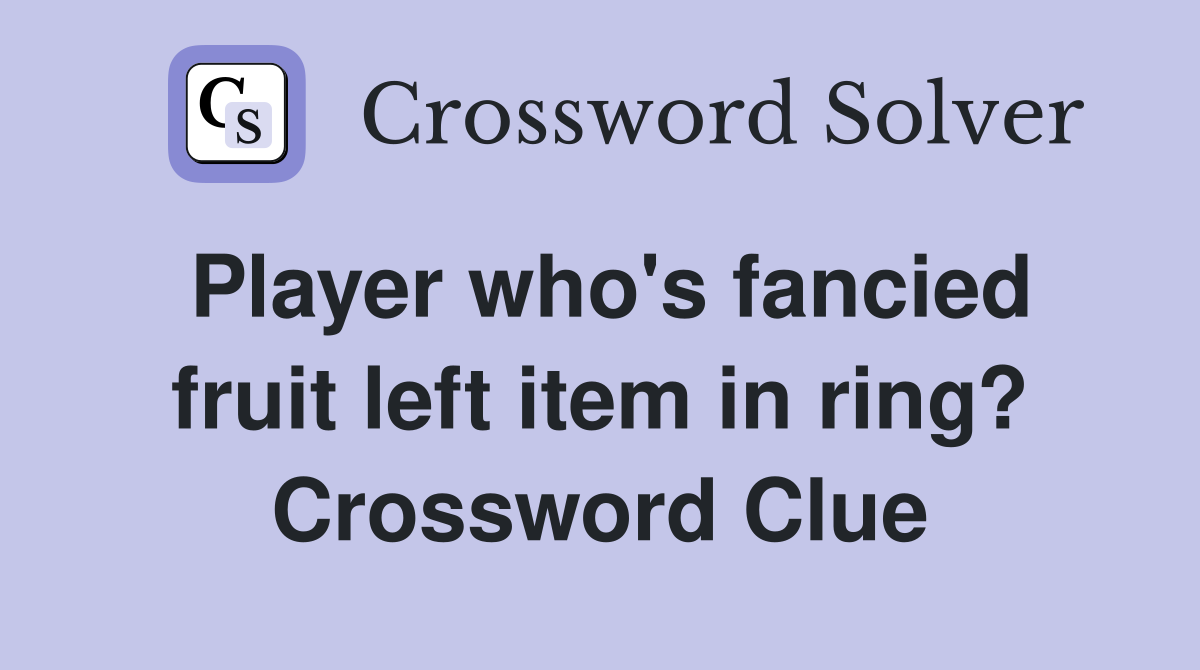 Player who's fancied fruit left item in ring? Crossword Clue