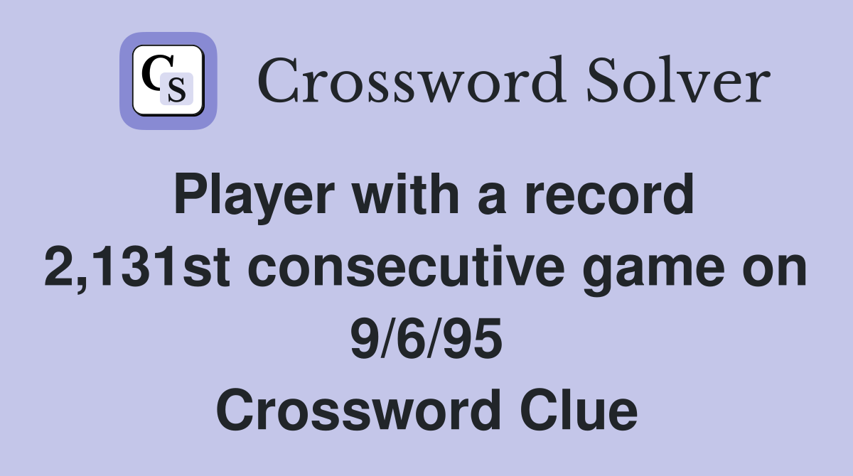 Player with a record 2,131st consecutive game on 9/6/95 Crossword Clue