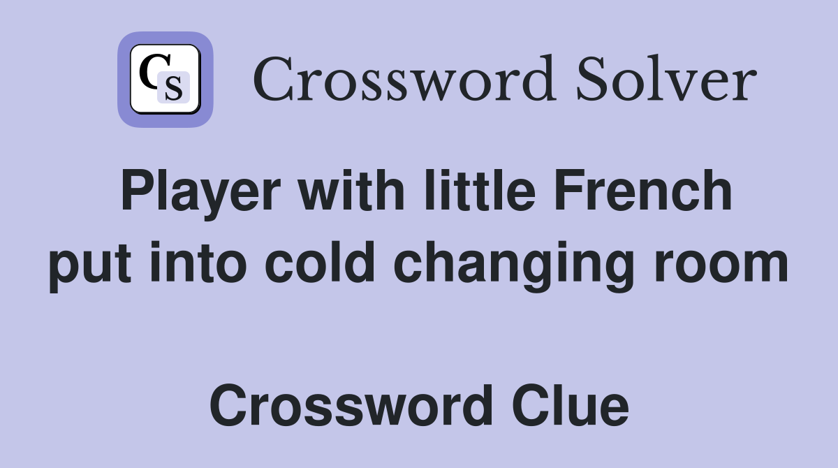 Player with little French put into cold changing room  Crossword Clue