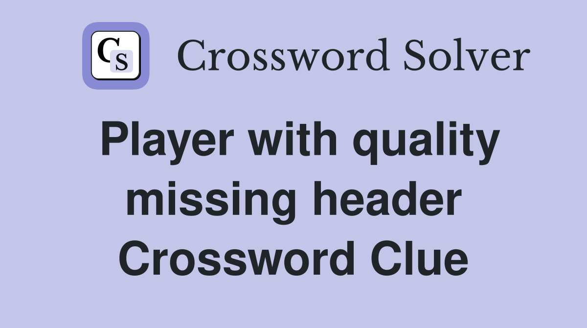 Player with quality missing header Crossword Clue