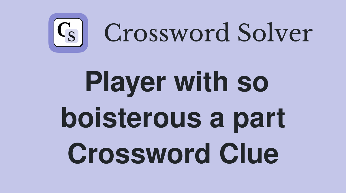 Player with so boisterous a part Crossword Clue