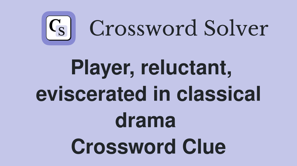 Player, reluctant, eviscerated in classical drama  Crossword Clue