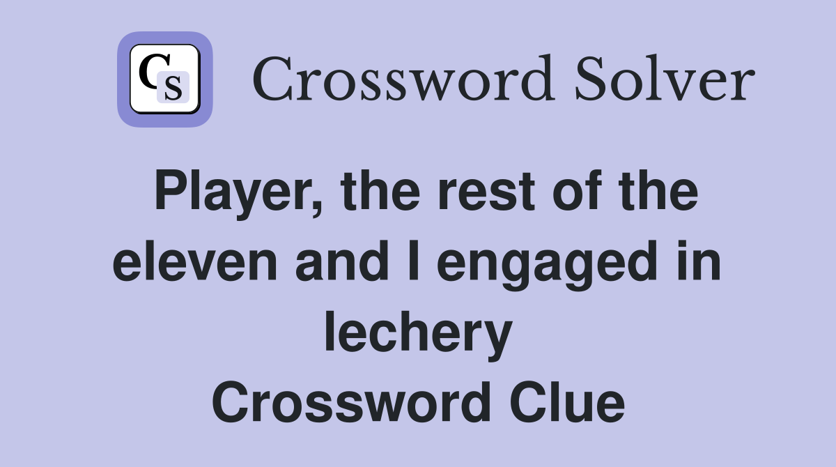 Player, the rest of the eleven and I engaged in lechery Crossword Clue