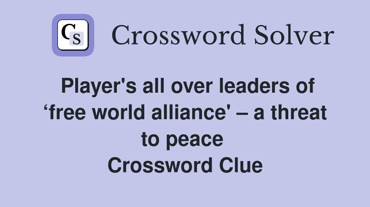 Player's all over leaders of ‘free world alliance' – a threat to peace  Crossword Clue
