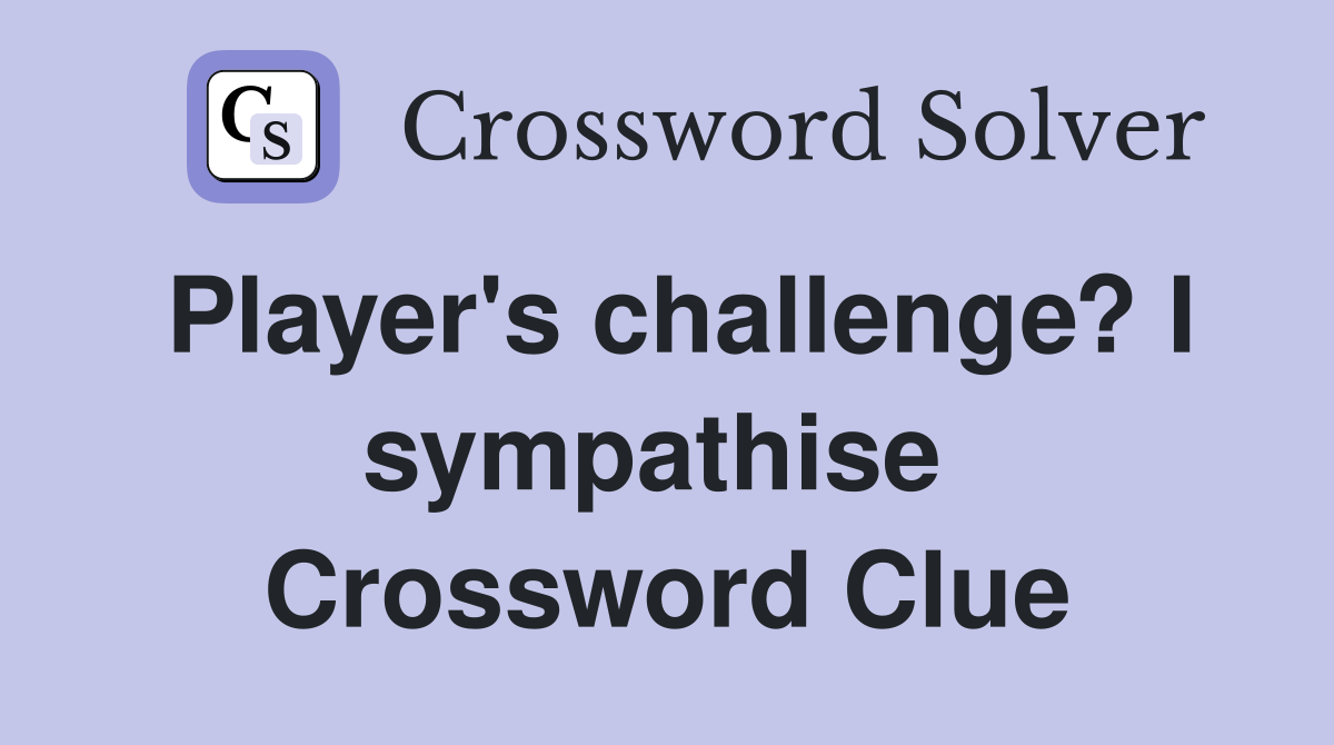 Player's challenge? I sympathise  Crossword Clue
