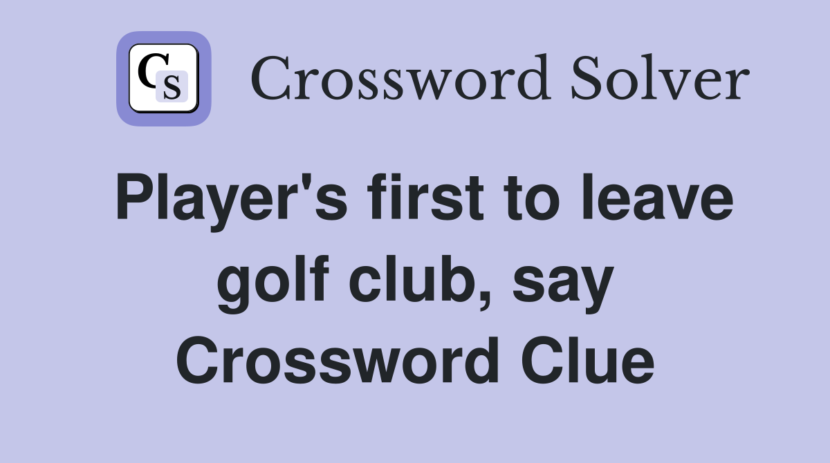 Player's first to leave golf club, say Crossword Clue