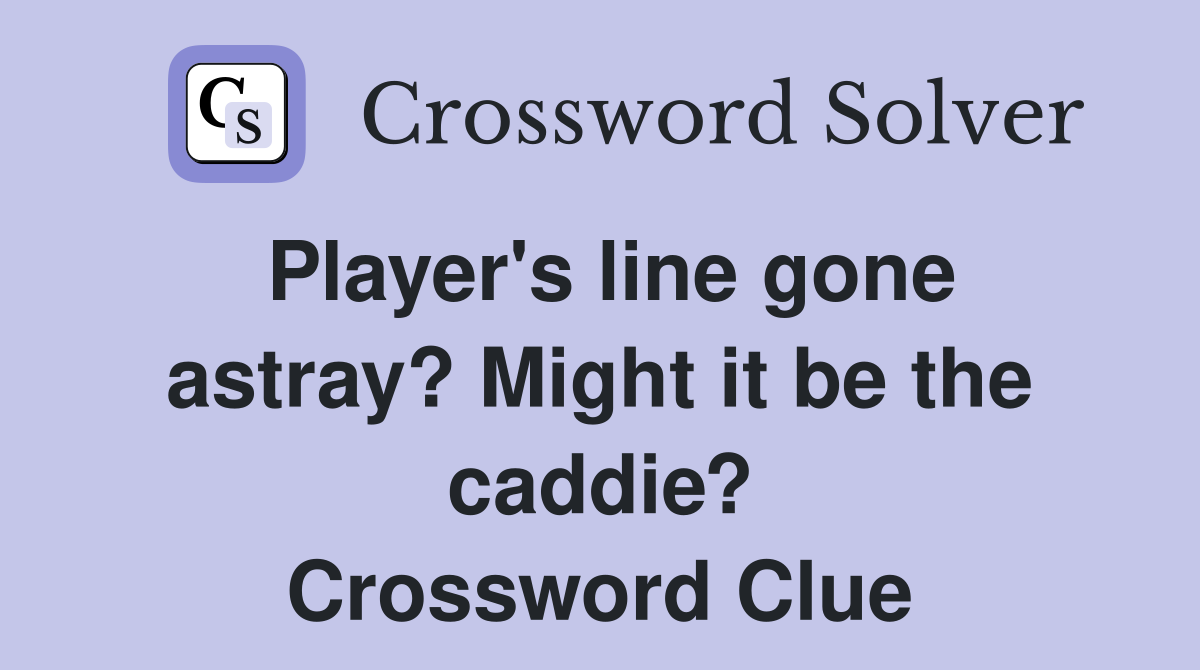 Player's line gone astray? Might it be the caddie? Crossword Clue