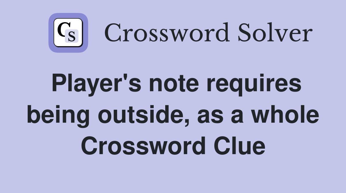 Player's note requires being outside, as a whole Crossword Clue