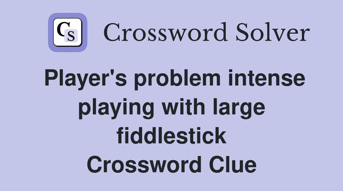 Player's problem intense playing with large fiddlestick Crossword Clue