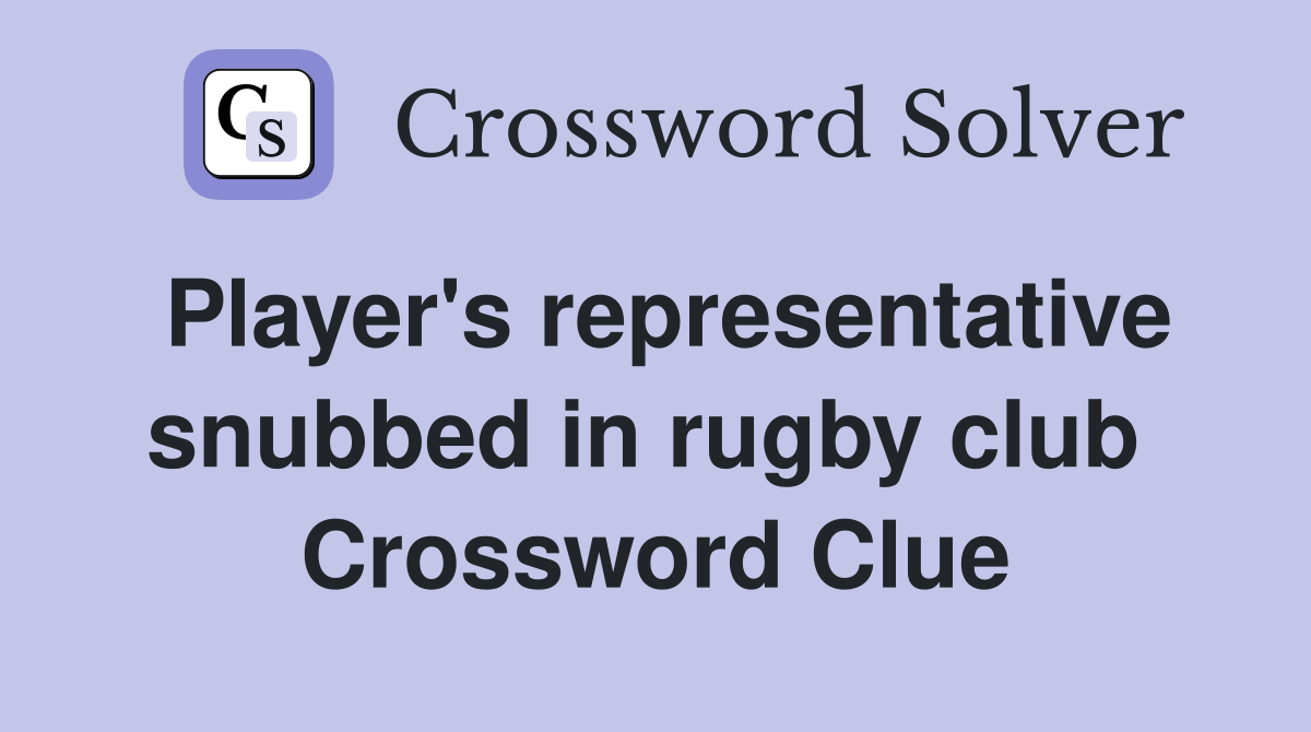 Player's representative snubbed in rugby club  Crossword Clue