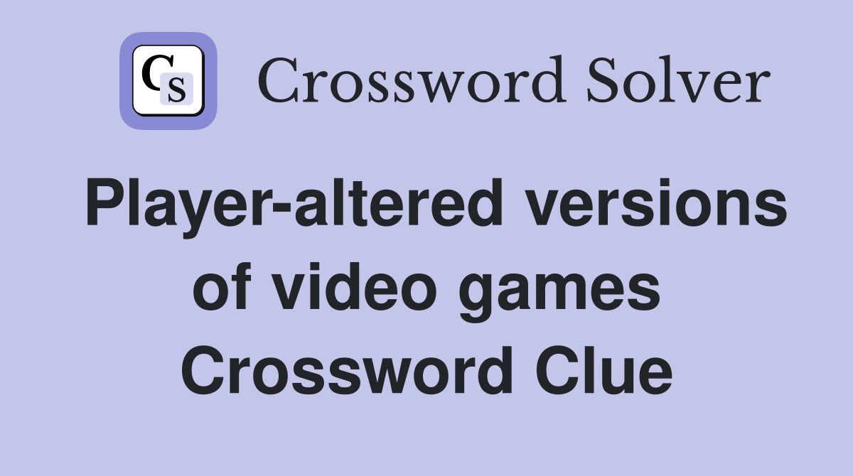 Player-altered versions of video games Crossword Clue