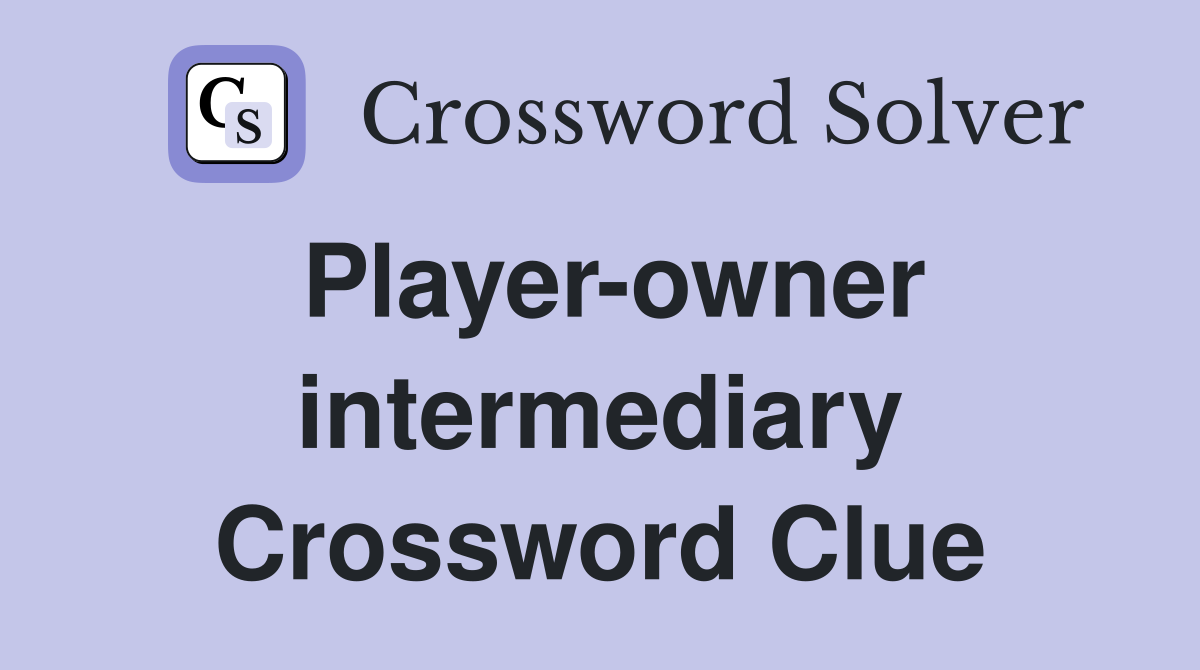 Player-owner intermediary Crossword Clue