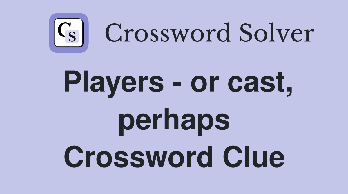 Players - or cast, perhaps Crossword Clue