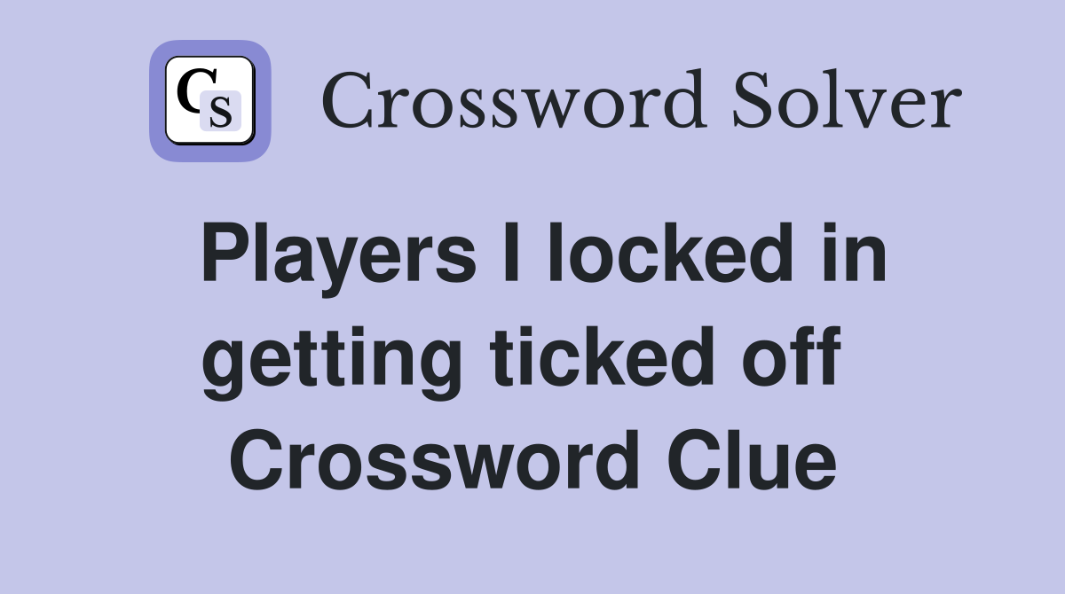 Players I locked in getting ticked off  Crossword Clue