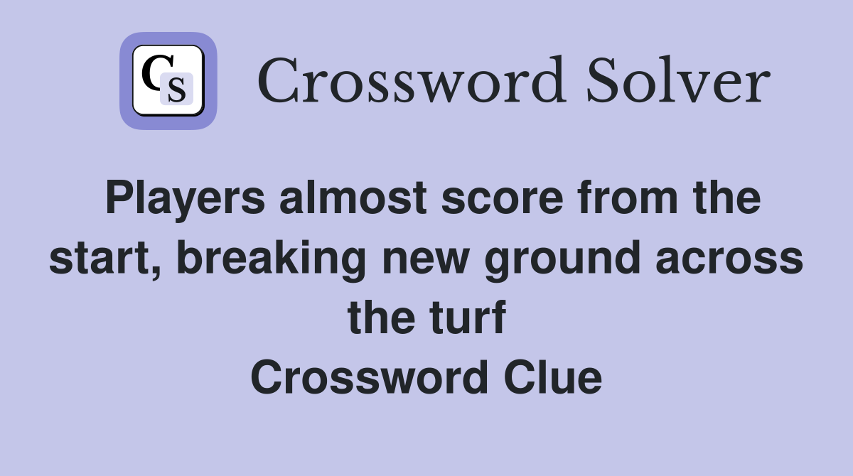 Players almost score from the start, breaking new ground across the turf Crossword Clue