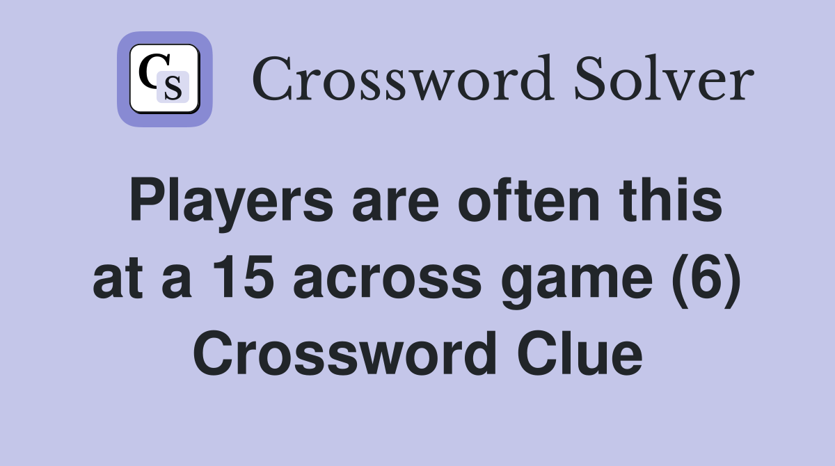 Players are often this at a 15 across game (6) Crossword Clue