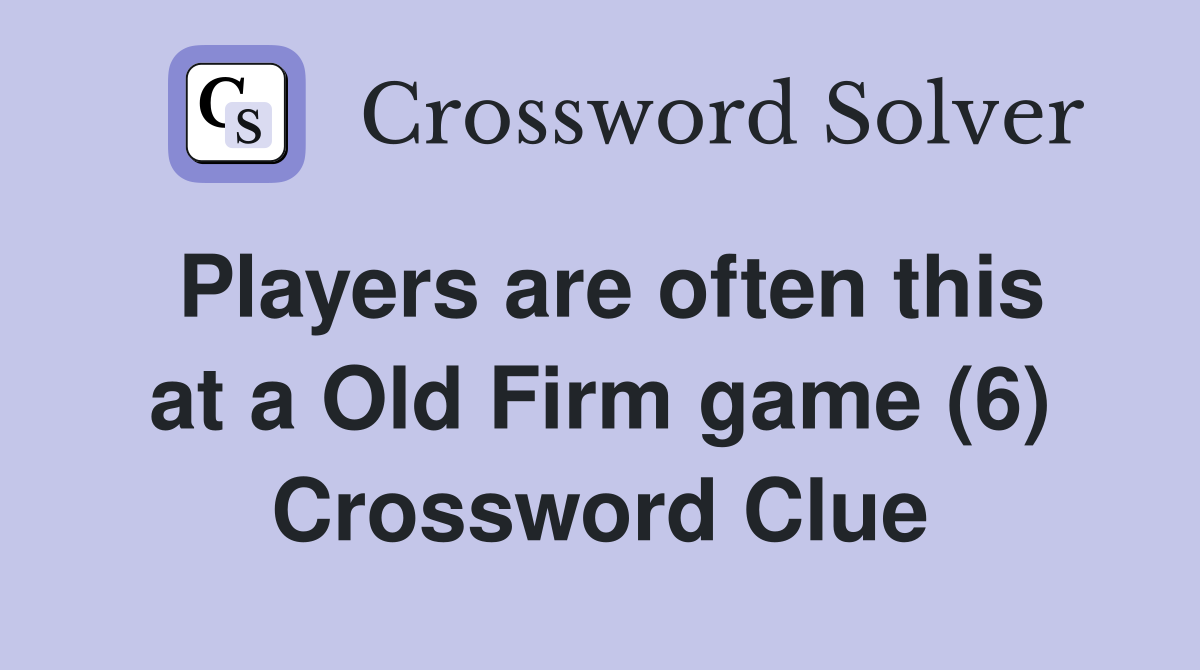Players are often this at a Old Firm game (6) Crossword Clue