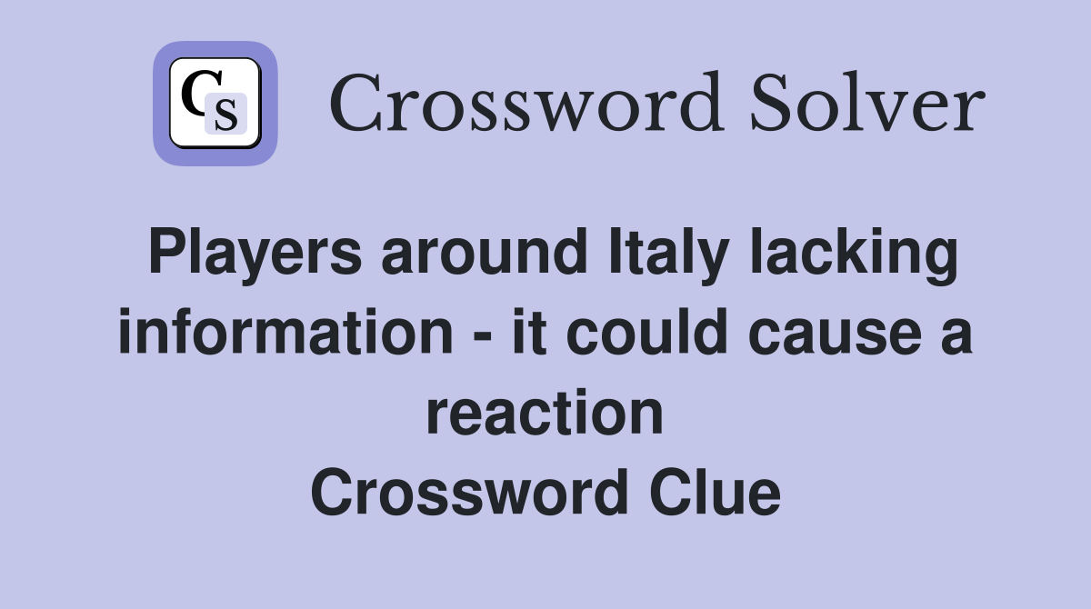 Players around Italy lacking information - it could cause a reaction Crossword Clue