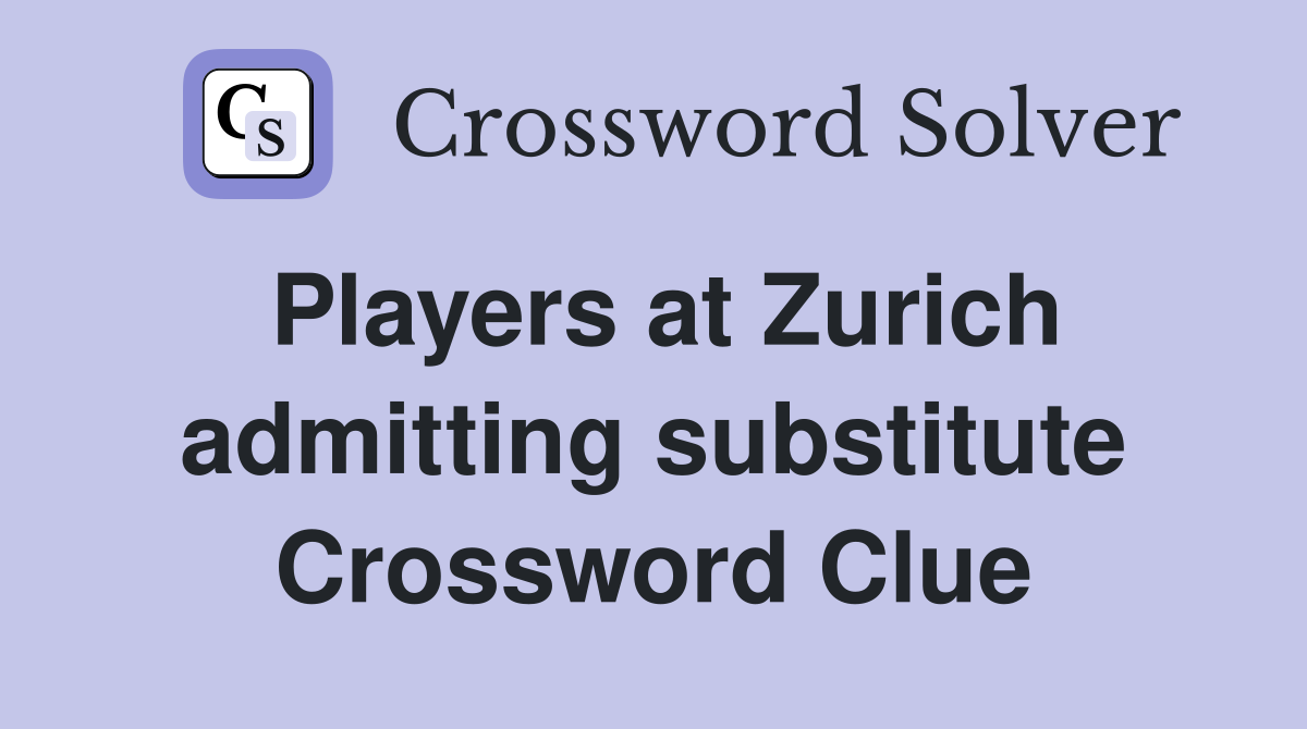 Players at Zurich admitting substitute Crossword Clue