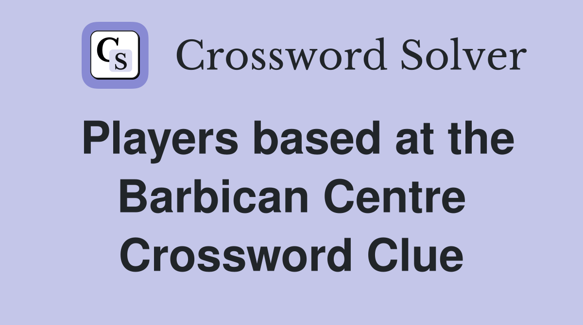 Players based at the Barbican Centre Crossword Clue