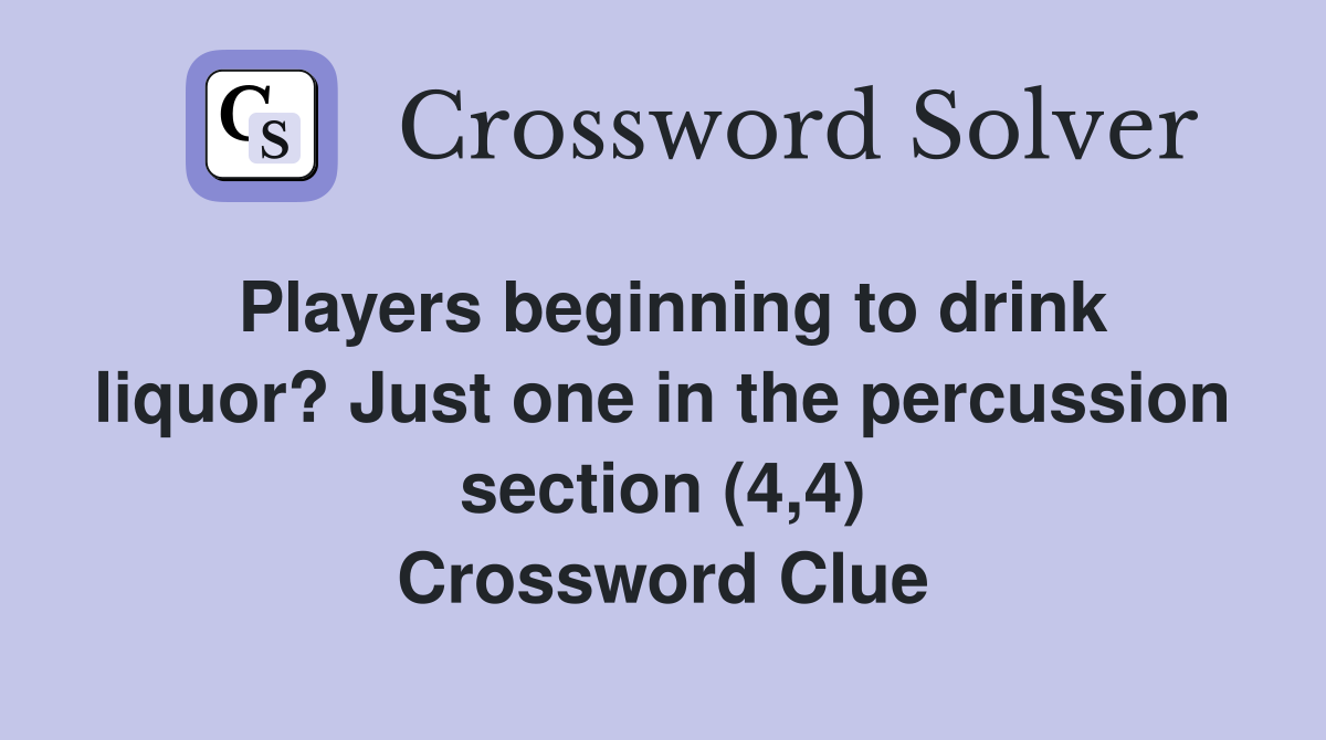 Players beginning to drink liquor? Just one in the percussion section (4,4) Crossword Clue