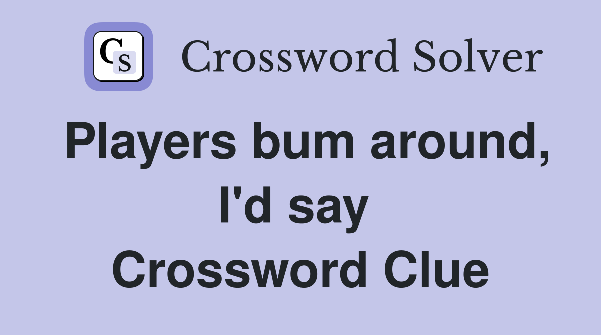 Players bum around, I'd say  Crossword Clue